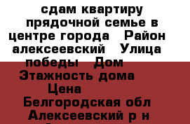 сдам квартиру прядочной семье в центре города › Район ­ алексеевский › Улица ­ победы › Дом ­ 26 › Этажность дома ­ 5 › Цена ­ 10 000 - Белгородская обл., Алексеевский р-н, Алексеевка г. Недвижимость » Квартиры аренда   . Белгородская обл.